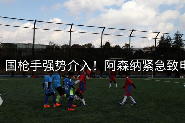 国枪手强势介入！阿森纳紧急致电莱比锡争夺迪奥曼德
