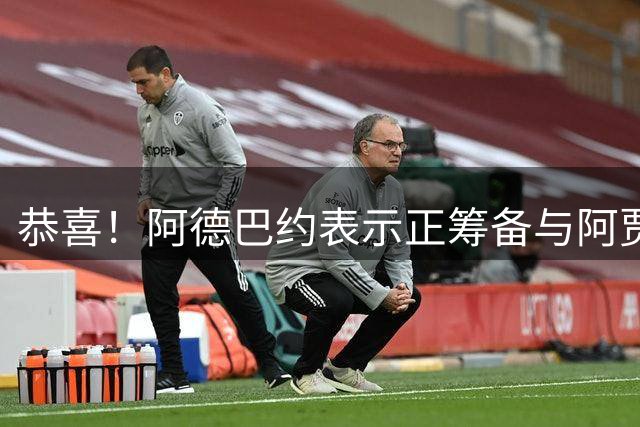 恭喜！阿德巴约表示正筹备与阿贾的婚礼 两人关系得到老丈人认可