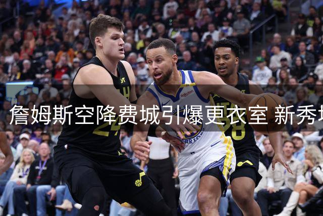 詹姆斯空降费城引爆更衣室 新秀埃奇科姆复刻经典表情包致敬